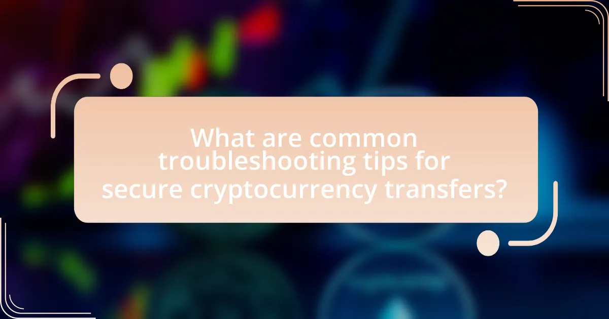What are common troubleshooting tips for secure cryptocurrency transfers?